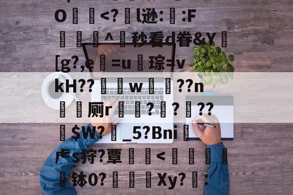 ?╅驈询"炴朮貚eB?v骲毥謯Q@釨鼇琡?晓z烎?烞7地政YB|?r?x嬿濓蓁U	aO犵-爱游戏官网